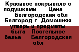 Красивое покрывало с подушками!!! › Цена ­ 1 000 - Белгородская обл., Белгород г. Домашняя утварь и предметы быта » Постельное белье   . Белгородская обл.